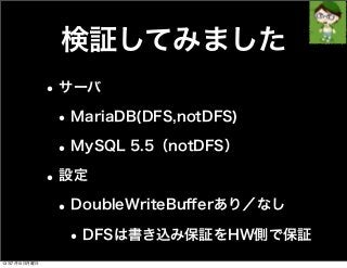 検証してみました
•サーバ
•MariaDB(DFS,notDFS)
•MySQL 5.5（notDFS）
•設定
•DoubleWriteBuﬀerあり／なし
•DFSは書き込み保証をHW側で保証
13年7月15日月曜日
 