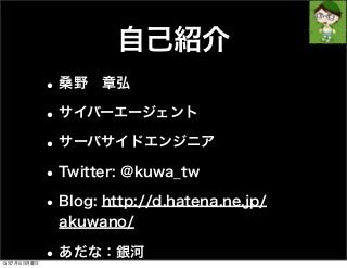 自己紹介
•桑野 章弘
•サイバーエージェント
•サーバサイドエンジニア
•Twitter: @kuwa_tw
•Blog: http://d.hatena.ne.jp/
akuwano/
•あだな：銀河
13年7月15日月曜日
 
