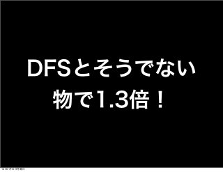 DFSとそうでない
物で1.3倍！
13年7月15日月曜日
 