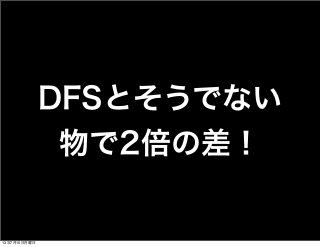 DFSとそうでない
物で2倍の差！
13年7月15日月曜日
 