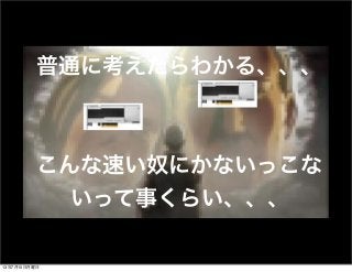 普通に考えたらわかる、、、
こんな速い奴にかないっこな
いって事くらい、、、
13年7月15日月曜日
 