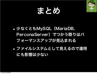 まとめ
•少なくともMySQL（MariaDB,
PerconaServer）でつかう限りはパ
フォーマンスアップが見込まれる
•ファイルシステムとして見えるので運用
にも影響は少ない
13年7月15日月曜日
 