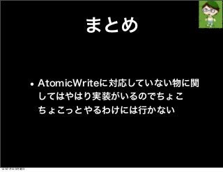まとめ
•AtomicWriteに対応していない物に関
してはやはり実装がいるのでちょこ
ちょこっとやるわけには行かない
13年7月15日月曜日
 