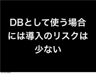 DBとして使う場合
には導入のリスクは
少ない
13年7月15日月曜日
 