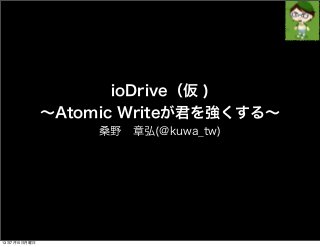 ioDrive（仮 )
∼Atomic Writeが君を強くする∼
桑野 章弘(@kuwa_tw)
13年7月15日月曜日
 