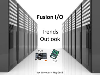 Fusion I/O
Trends
Outlook
Jon Carvinzer – May 2013 1
SSD
PCIe
 