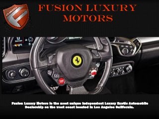 Fusion Luxury
Motors
Fusion Luxury Motors is the most unique Independent Luxury Exotic Automobile
Dealership on the west coast located in Los Angeles California.
 