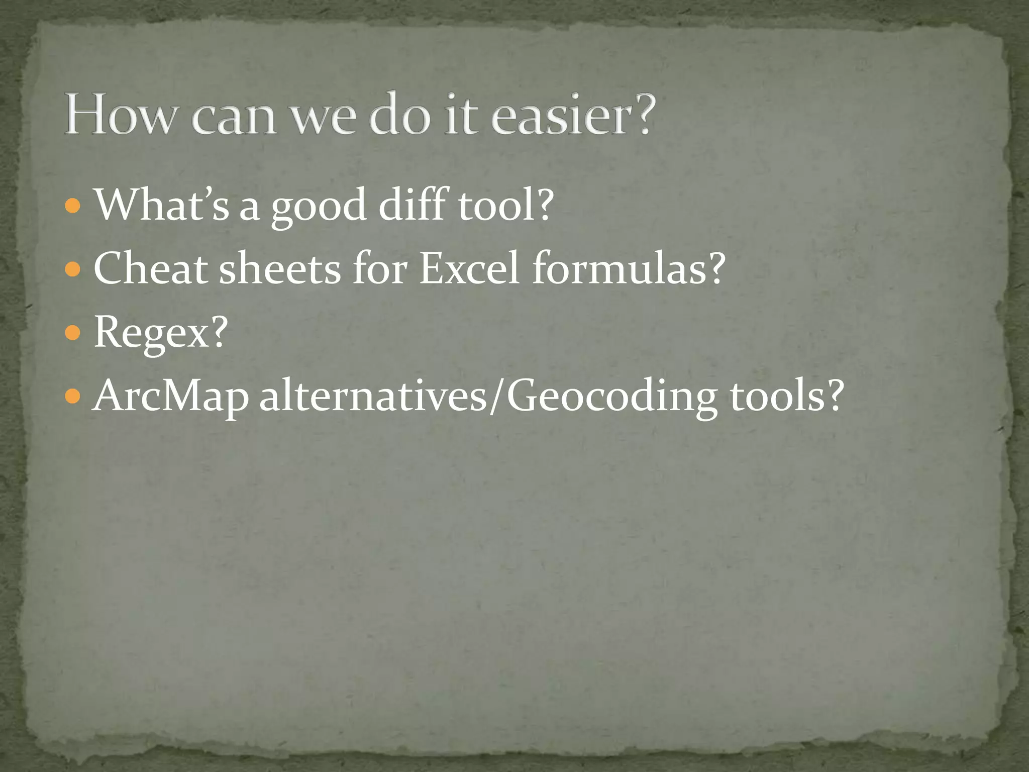 What’s a good diff tool?Cheat sheets for Excel formulas?Regex?ArcMap alternatives/Geocoding tools?How can we do it easier?