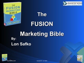 The
                  FUSION
               Marketing Bible
     By:
     Lon Safko


LonSafko.com        Copyright © - Lon Safko
 