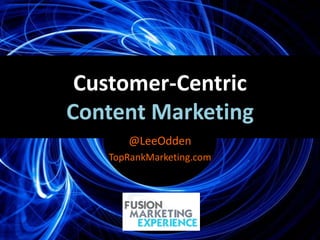 Customer-Centric
Content Marketing
      @LeeOdden
   TopRankMarketing.com




    @leeodden - #fusionmex
 