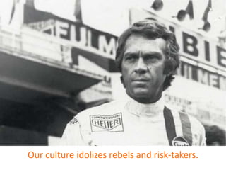 Our culture idolizes rebels and risk-takers.
 