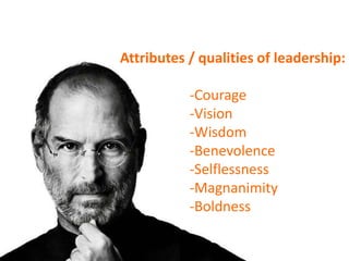Attributes / qualities of leadership:
-Courage
-Vision
-Wisdom
-Benevolence
-Selflessness
-Magnanimity
-Boldness
 