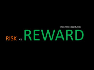 RISK VS. REWARD
Maximize opportunity
 
