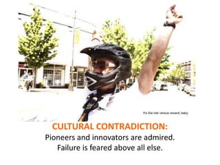CULTURAL CONTRADICTION:
Pioneers and innovators are admired.
Failure is feared above all else.
 
