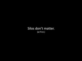 Silos don’t matter.
(at first.)
 
