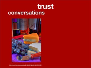 trust
conversations




http://www.flickr.com/photos/21128887@N00/4224045752
 