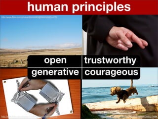 human principles
http://www.flickr.com/photos/53242483@N00/3264744772




                             open     trustworthy
                           generative courageous



http://www.flickr.com/photos/21046489@N06/3464659175   http://www.flickr.com/photos/38518750@N00/3880219904
 