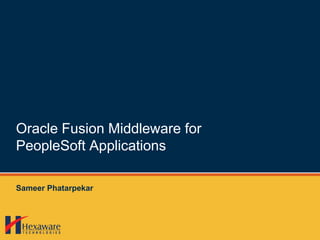 Oracle Fusion Middleware for PeopleSoft Applications Sameer Phatarpekar 