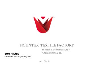 NOUNTEX TEXTILE FACTORY
Success to Mohamed Abdel
Aziz Nounou & co.
- e st 1 9 3 9 -
OMAR NOUNOU
MECHANICAL ENG, LSSBB, PM
 