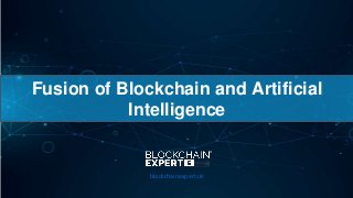 Fusion of Blockchain and Artificial
Intelligence
blockchainexpert.uk
 