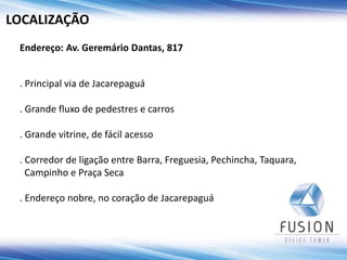 LOCALIZAÇÃO
 Endereço: Av. Geremário Dantas, 817


 . Principal via de Jacarepaguá

 . Grande fluxo de pedestres e carros

 . Grande vitrine, de fácil acesso

 . Corredor de ligação entre Barra, Freguesia, Pechincha, Taquara,
   Campinho e Praça Seca

 . Endereço nobre, no coração de Jacarepaguá
 