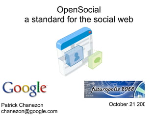 OpenSocial
       a standard for the social web




Patrick Chanezon             October 21 2008
chanezon@google.com
 