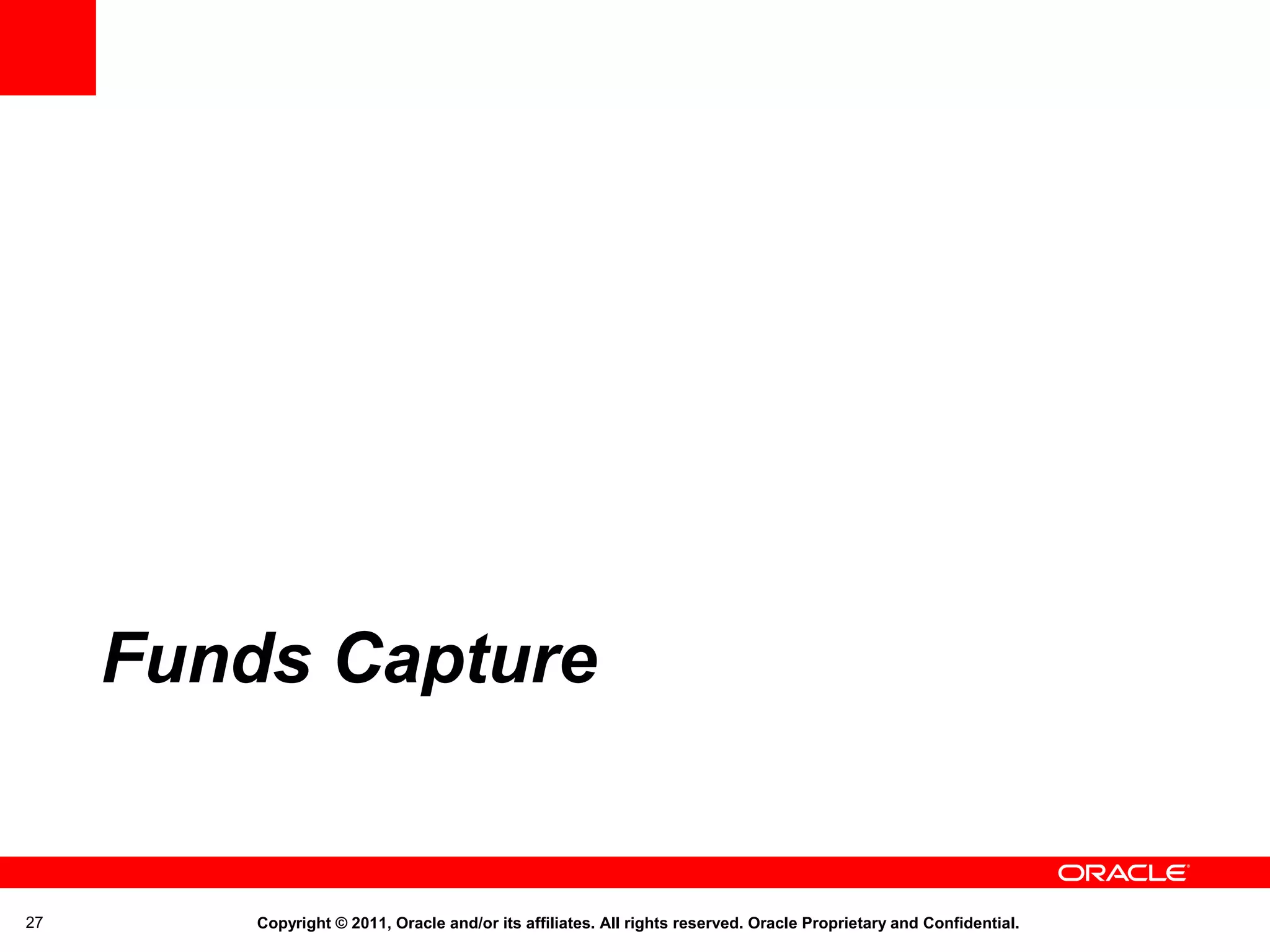 Funds Capture

27

Copyright © 2011, Oracle and/or its affiliates. All rights reserved. Oracle Proprietary and Confidential.

 
