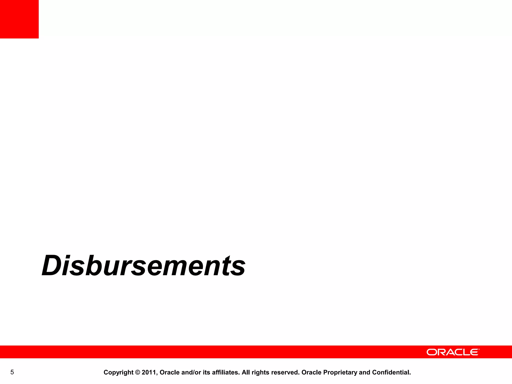 Disbursements

5

Copyright © 2011, Oracle and/or its affiliates. All rights reserved. Oracle Proprietary and Confidential.

 