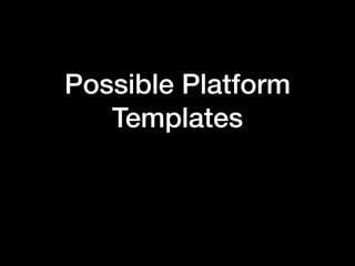Possible Platform
Templates
 