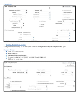 Charge Back
3. Manage Transaction Source
It will generate the numbering for the transactions when you creating the transactions by using transaction types
Standard Invoice
Go to setup and maintenance
Setup: Financials
Functional area: Customer billing
Select MANAGE TRANSACTION SOURCE- Go to TASK ICON
Click on + to create source
 