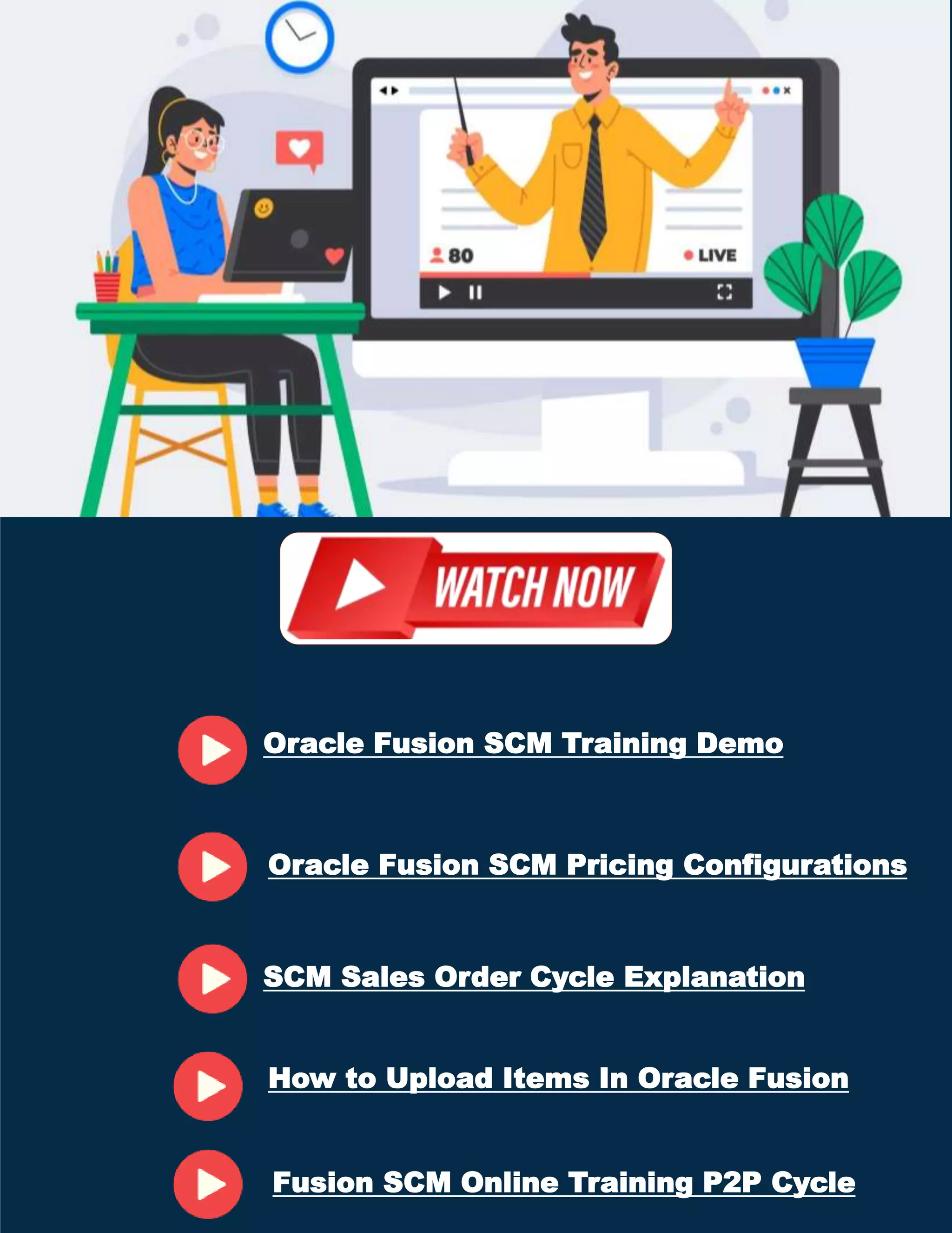 Oracle Fusion SCM Training Demo
SCM Sales Order Cycle Explanation
Oracle Fusion SCM Pricing Configurations
How to Upload Items In Oracle Fusion
Fusion SCM Online Training P2P Cycle
 
