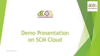 Demo Presentation
on SCM Cloud
www.click4learning.com
 