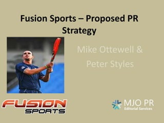 Fusion Sports – Proposed PR
Strategy
Mike Ottewell &
Peter Styles
 