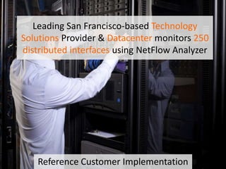 Leading San Francisco-based Technology
Solutions Provider & Datacenter monitors 250
distributed interfaces using NetFlow Analyzer
Reference Customer Implementation
 
