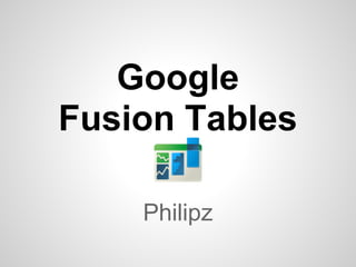 Google
Fusion Tables

    Philipz
 