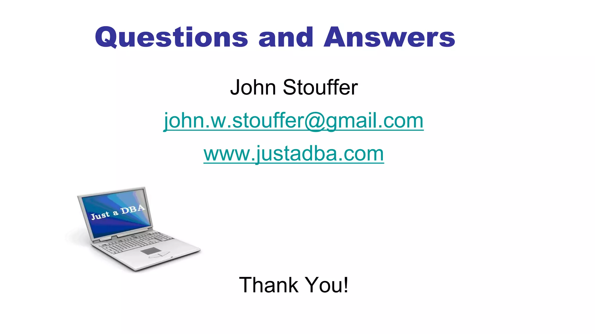 John Stouffer
john.w.stouffer@gmail.com
www.justadba.com
Thank You!
Questions and Answers
 