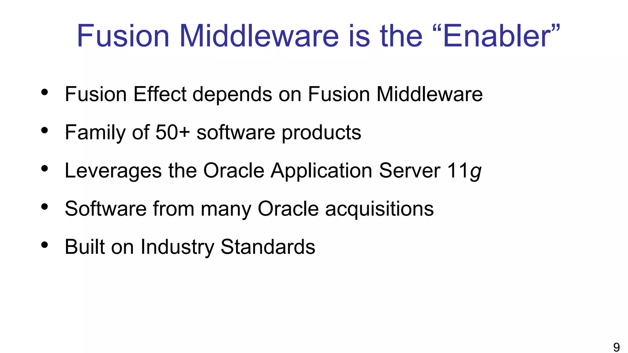 Fusion Middleware is the “Enabler”
• Fusion Effect depends on Fusion Middleware
• Family of 50+ software products
• Leverages the Oracle Application Server 11g
• Software from many Oracle acquisitions
• Built on Industry Standards
9
 
