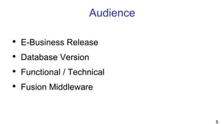 Audience
• E-Business Release
• Database Version
• Functional / Technical
• Fusion Middleware
5
 