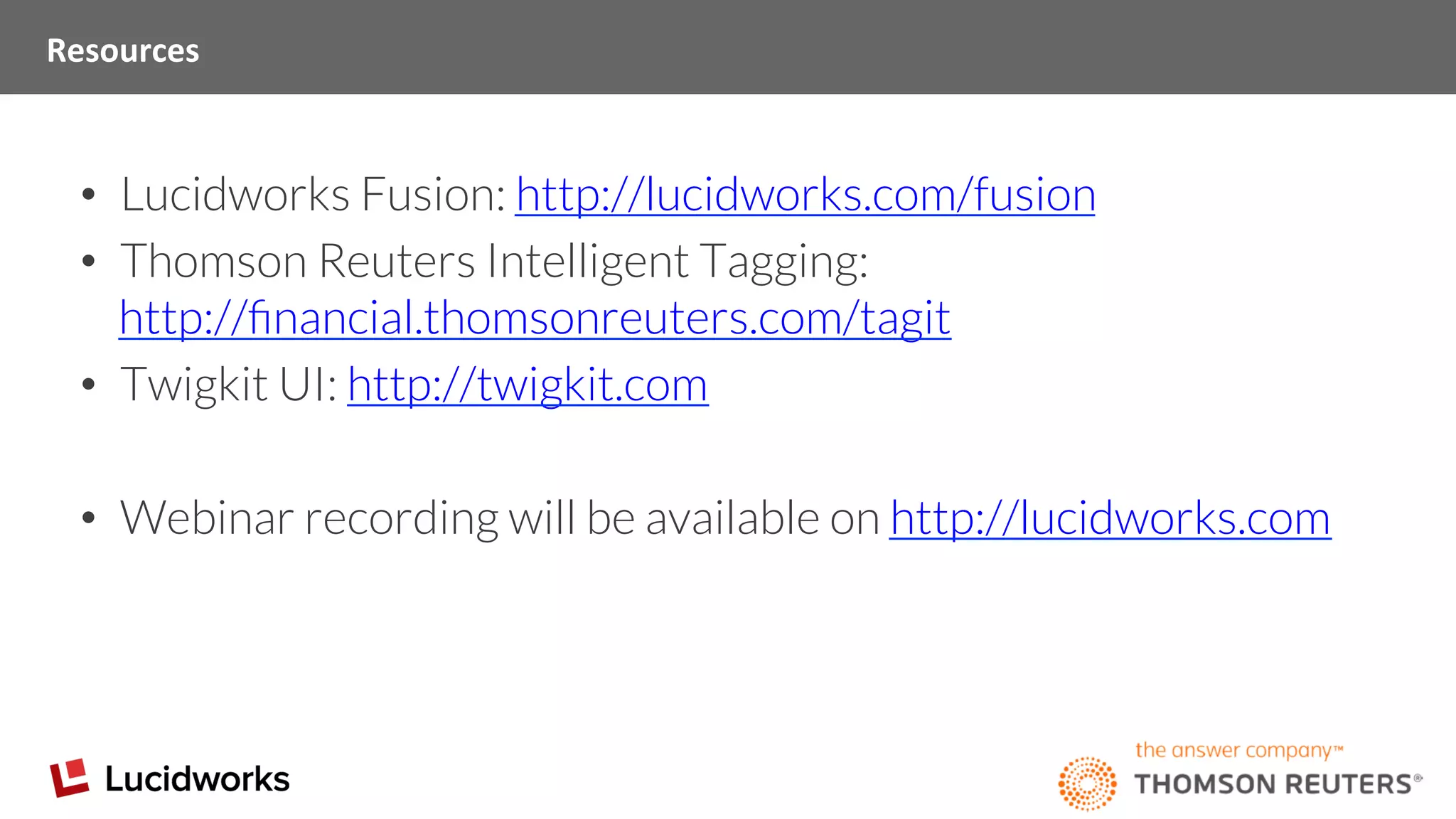 Resources	
  
•  Lucidworks Fusion: http://lucidworks.com/fusion
•  Thomson Reuters Intelligent Tagging:
http://ﬁnancial.thomsonreuters.com/tagit
•  Twigkit UI: http://twigkit.com
•  Webinar recording will be available on http://lucidworks.com
 