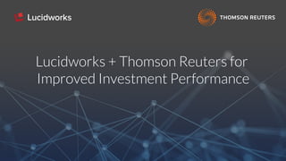 Lucidworks + Thomson Reuters for
Improved Investment Performance
 