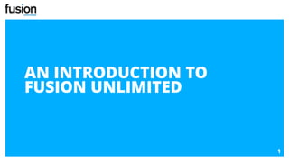 1
AN INTRODUCTION TO
FUSION UNLIMITED
 