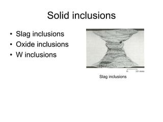 Solid inclusions
• Slag inclusions
• Oxide inclusions
• W inclusions
Slag inclusions
 