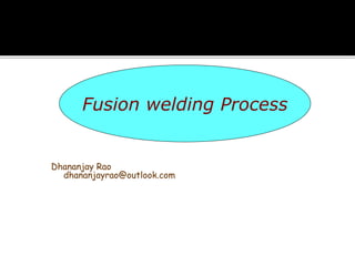 Dhananjay Rao
dhananjayrao@outlook.com
Fusion welding Process
 