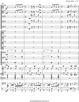 “
“
“
“
“
“
“
“
“
“
¬
L
===============================&
#
F
˙««««
««««« ««««
«««««
«««««
ˆ ˆ ˆ ˆ Œ. bœ»»»»
J nœ»»»»
J ‰ ««««
«««««ˆ nˆ ˙««««
ˆ««««« ««««
«««««
«««««
ˆ ˆ ˆ Œ. ˆ««««
j#ˆ««««
j¯ ˆ««««
j ‰ ˆ««««
j ‰
===============================&
#
F˙««««
ˆ«««« «««
«««««
«««««
ˆ ˆ ˆ Œ. bœ»»»»
J nœ»»»»
J ‰ ««««
«««««ˆ nˆ ˙««««
ˆ«««« «««
«««««
«««««
ˆ ˆ ˆ Œ. ˆ««««
j#ˆ««««
j¯ ˆ««««
j ‰ nˆ««««
j ‰
===============================?
# ∑ Œ.
P
#œ_»»»»
J œ_»»»»
J
‰
œ_»»»»
J
‰ ∑ Œ.
œ_»»»»
J #œ_»»»»
J˜ œ__»»»»»
J
‰
œ_»»»»
J
‰
===============================?
# ∑ Œ. bœ»»»»
J
P
œ_»»»»
J
‰
œ_»»»»
J
‰ ∑ Œ. œ»»»»
J œ»»»»
J˜œ_»»»»
J
‰
œ_»»»»
J
‰
===============================?
# ∑ Œ.
P
œ»»»»
J œ»»»»
J ‰ œ»»»»
J ‰ ∑ Œ. œ»»»»
J #œ»»»»
J˜œ»»»»
J ‰ œ»»»»
J ‰
“
“
“
“
“
“
“
“
¬
L
===============================&
#
∑ ∑ ∑ ∑
===============================&
#
∑ ∑ ∑ ∑
===============================&
#
∑ ∑ ∑ ∑
===============================&
# ∑ ∑ ∑ ∑
“
“
“
“
“
“
¬
L
===============================?
#
˙_»»»»
P
œ_»»»»
. œ__»»»»»
J
∑
˙_»»»»
œ_»»»»
. œ__»»»»»
J
∑
===============================?
#
P
˙»»»»
œ»»»»
. bœ»»»»
J
∑
˙»»»»
œ»»»»
. bœ»»»»
J
∑
===============================?
#
P
˙»»»» nœ»»»»
. œ»»»»
J ∑ ˙»»»» nœ»»»»
. œ»»»»
J ∑
===============================&
# G G7
»»»»
J »»»»
C9 D13 G G7
»»»»
J »»»»
C9 D13 B7(b9)
ß
Í
===============================&
#
∑ ‰ œ»»»»
J
œ__»»»»»»» »»»»
œ ‰ œ»»»»
J
œ__»»»»»»» »»»»
œ ∑ ‰ œ»»»»
J
œ__»»»»»»» »»»»
œ
===============================?
# ˙
˙_»»»»»»
˙
G
nœœœ_»»»»»»»
J
G7
‰ ‰
bœœ__»»»»»»»
Jœ
C7
∑ ˙˙˙_»»»»»»
G G7
œnœ
œ_»»»»»»»
J ‰ ‰
œ__»»»»»»»
Jbœœ
C7
∑
D13 B7(b9)
===============================?
#
ˆ««««
F
‰
#ˆ««««
j »»»»
»»»»»
»»»»»»
»»»»
œ œ œ
œ ˆ«««« ‰ œ»»»»
J œ»»»»
J ‰ »»»»» »»»»
œ
œ
ˆ«««« ‰
#ˆ««««
j »»»»
»»»»»
»»»»»»
»»»»
œ œ œ
œ ˆ«««« ‰ œ»»»»
J œ»»»»
J ‰ ˆ««««
j ‰
===============================/
¿««««
œ»»»»F
«««« ««««
‰
¿
œ»»»»
J
¿ ˆ
Œ.
«««««« ««« ««« ««««
¿ ¿ Î
œ»»»»
J Œ
‰ ¿««««
j «««« ««««
‰
¿ ¿
œ»»»»
J
ˆ«««««« «««
«««««« ««««
Œ.
¿ ˆ
œ»»»»
J
Î
œ»»»»
¿««««
«««« ««««
‰
¿
œ»»»»
J
¿ ˆ««««
Œ.
¿«««« ««««
Î
œ»»»»
J
‰
Œ
¿««««
j
‰
¿«««« ««««
¿
œ»»»»
J
light fill
l
l
l
l
l
l
l
l
l
l
l
l
l
l
l
l
l
l
l
l
l
l
l
l
l
l
l
l
l
l
l
l
l
l
l
l
l
l
l
l
l
l
l
l
l
l
l
l
l
l
l
l
l
l
l
l
l
l
l
l
l
l
l
l
l
l
l
l
66
l
l
l
l
l
l
l
l
l
l
l
l
l
l
l
l
l
l
l
l
l
l
l
l
l
l
l
l
l
l
l
l
l
l
l
l
l
l
l
l
l
l
l
l
l
l
l
l
l
l
l
l
l
l
l
l
l
l
l
l
l
l
l
l
l
l
l
l
l
l
l
l
l
l
l
l
l
l
l
l
l
l
l
l
l
ll
l
l
l
l
l
l
l
l
l
l
l
l
l
l
l
l
l
l
l
l
l
l
ll
l
l
l
l
l
l
l
l
l
l
l
l
l
l
ll
l
l
l
l
l
l
l
l
l
Fusion what ... p.17
guytarebergeron@videotron.ca
 