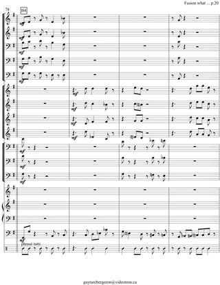 “
“
“
“
“
“
“
“
“
“
¬
L
===============================&
#
ˆ«««« ««««
B4
F ˆ
‰ ˆ««««
j ‰
ˆ«««« bœ»»»»
J ∑ ∑ ‰ ˆ««««
j Œ Ó
===============================&
#
ˆF«««« ««««
ˆ
‰ ˆ««««
j ‰
ˆ«««« bœ»»»»
J ∑ ∑ ‰
ˆ««««
j Œ Ó
===============================?
# œ»»»»
»»»»
F
œ_
‰
œ_»»»»
J
‰
œ»»»» œ»»»»
J ∑ ∑ ‰
œ_»»»»
J
Œ Ó
===============================?
#
F
œ»»»»
»»»»
œ ‰ œ»»»»
J ‰ œ»»»» œ»»»»
J ∑ ∑ ‰ œ»»»»
J
Œ Ó
===============================?
#
F
œ»»»»
»»»»
œ ‰ œ»»»»
J ‰ œ»»»»
J ‰ œ»»»»
J ∑ ∑ ‰ ˆ««««
j Œ Ó
“
“
“
“
“
“
“
“
¬
L
===============================&
#
∑
F
Œ. œ»»»»
J œ»»»»
œ»»»»
J ‰ Œ œ»»»»
»»»»
œ Ó Œ. œ»»»»
J œ»»»»
»»»»
œ œ»»»»
J ‰
===============================&
#
∑ Œ.
F
œ»»»»
J œ»»»»
bœ»»»»
J ‰ Œ »»»»
»»»»
œ(n)œ Ó Œ. œ»»»»
J œ»»»»
»»»»
œ œ»»»»
J ‰
===============================&
#
∑
F
Œ.
ˆ««««
j ˆ««««
ˆ««««
j
‰ Œ ««««
««««
ˆ ˆ Ó Œ. œ»»»»
J »»»»
»»»»
œ œ œ»»»»
J ‰
===============================&
# ∑ Œ.
F
œ»»»»
J
bˆ««««
ˆ_««««
j
‰ Œ ««««
««««
(n)ˆ ˆ
Ó Œ. œ»»»»
J ˆ««««
««««
ˆ ˆ««««
j ‰
“
“
“
“
“
“
¬
L
===============================?
#
F
œ___»»»»»»
J
‰ Œ Ó ∑
œ_»»»»
J
‰ Œ ‰
bœ__»»»»»
J
‰
nœ__»»»»»
J
∑
===============================?
#
F
œ_»»»»
J
‰ Œ Ó ∑
œ»»»»
J
‰ Œ ‰
œ»»»»
J
‰
bœ»»»»
J
∑
===============================?
#
F
œ»»»»
J ‰ Œ Ó ∑ œ»»»»
J ‰ Œ ‰ nœ»»»»
J ‰ œ»»»»
J ∑
===============================&
# ∑ ∑ ∑ ∑
ß
Í
===============================&
#
∑ ∑ ∑ ∑
===============================?
# ∑ ∑ ∑ ∑
===============================?
#
Fˆ««««««« ««««
ˆ Œ ‰ ˆ««««
j ‰ ˆ««««
j Œ. ˆ««««
j »»»»
»»»»
œ bœ
bœ»»»»
J
‰ œ»»»»
J
(n)œ»»»»
œ»»»»
J ‰ #ˆ««««
j ‰ nˆ««««
j ‰
ˆ««««
jbˆ««««
««««
nˆ(n)ˆ««««
««««
««««
ˆ ˆ ‰
===============================/
phrasé tutti
Û»»»»
»»»»
Û ‰ Û»»»»
J ‰ Û»»»»
J ‰ Û»»»»
J Œ. Û»»»»
J Û»»»»
Û»»»»
Û»»»»
»»»»
»»»»
Û Û ‰ Û»»»»
J ‰ Û»»»»
J ‰ Û»»»»
J ‰ Û»»»»
J Û»»»»
»»»»
Û Û»»»»l
l
l
l
l
l
l
l
l
l
l
l
l
l
l
l
l
l
l
l
l
l
l
l
l
l
l
l
l
l
l
l
l
l
l
l
l
l
l
l
l
l
l
l
l
l
l
l
l
l
l
ll
l
l
l
l
l
l
l
l
l
l
l
l
l
l
l
l
l l
l
l
l
l
l
l
l
l
l
l
l
l
l
l
l
l
l
l
l
l
l
l
ll
l
l
l
l
l l
l
l
l
l
l
l
l
l
l
l
l
l
l
l
ll
l
l
l
l
l
l
l
l
l l
l
l
l
l
l
l
l
l
l
78
l
l
l
l
l
l
l
l
l
l
l
l
l
l
l
l
l
l
l
l
l
l
l
l
l
l
l
l
l
l
l
l
l
l
l
l
l
l
l
l
l
l
l
l
l
l
l
l
l
l
l
l
l
l
l
l
l
l
l
l
l
l
l
l
l
l
l
l
l
l
l
l
l
l
l
l
l
l
l
l
l
l
l
l
l
l
l
l
l
l
l
l
l
l
l
l
l
l
l
l
l
l
Fusion what ... p.20
guytarebergeron@videotron.ca
 