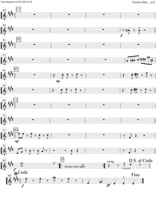 ““
¬
L===============================&
##
##
C1
∑ ∑ ∑ ∑llll ll
45
ll ll ll
““
¬
L===============================&
##
## ∑ ∑ ∑
f
‰ (n)œ»»»»
J. ‰ œ»»»»
J>. Ó
ll
49
ll ll llll
““
¬
L===============================&
##
##
B2
∑ ∑ ∑ ∑llll ll
53
ll ll ll
““
¬
L===============================&
##
## ∑ ∑ ∑ «««« ««««
««««
««««
ˆ ˆ#ˆ ˆ nœ»»»»
»»»»
»»»»»»
»»»»
#œ nœ
nœ>
ll
57
ll ll ll
““
¬
L===============================&
####
B3
∑ Œ.
P
œ»»»»
J- œ»»»»
J ‰ œ»»»»
J ‰ ∑ Œ. œ»»»»
J- nœ»»»»
J˜#œ»»»»
J ‰ œ»»»»
J ‰
llll ll
61
ll ll ll
““
¬
L===============================&
#### ∑ Œ. œ»»»»
J œ»»»»
J ‰ œ»»»»
J ‰ ∑ Œ. œ»»»»
J nœ»»»»
J˜#œ»»»»
J ‰ œ»»»»
J ‰
ll
65
ll ll llll
““
¬
L===============================&
####
C2
∑ ∑ ∑ ∑
llll ll
69
ll ll ll
““
¬
L===============================&
##
## ∑ ∑ ∑ ∑
ll
73
ll ll llll
““
¬
L===============================&
##
##
F
œ»»»»
»»»»
B4
œ ‰ œ»»»»
J ‰ œ»»»»
J ‰ œ»»»»
J ∑ ∑ ‰ ˆ««««
j Œ Ó
llll ll
77
ll ll ll
““
¬
L===============================&
##
##
«««« ««««
ˆ ˆ ‰ œ»»»»
J ‰ œ»»»»
J ˆ««««
j ‰ Ó ‰ œ»»»»
J Œ ∑ ‰ ˆ««««
j Œ Óll
81
ll ll llll
““
¬
L==============================&
##
##
f
wU "
drums solo open
D
∑
trompettes
swing
Œ ‰ œ»»»»
J- nœ»»»»
. œ»»»»
.
llll
85
““{ ””{ llll
D.S. al Coda
““
¬
L===========================&
##
##
f
œ»»»»
J.
‰ œ»»»»
J.
‰
nœ»»»»
J.
‰ œ»»»»
J.
‰
ˆ««««- nˆ««««-
ƒ
£
ˆ««««
- ˆ««««
- ˆ««««
-llll ll
ﬁCoda
88
””
Fine
Guy Bergeron (418) 842-6234 Fusion what ... p.2
 