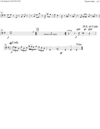 ===============================?
# »»»»
»»»»
œ œ ‰
ˆ««««
j
‰ ˆ««««
j ˆ««««
j ‰ ‰ ˆ««««
j »»»»»
»»»»»
œ œ_
‰ œ»»»»
J
bœ»»»»
»»»»
œ œ»»»»
J œ»»»»
œ»»»»
J ‰ #ˆ««««
j ‰ nˆ««««
j ‰
ˆ««««
j ««««
««««
bˆ nˆ ˆ««««
j ‰ #ˆ««««
j ‰
ll ll
81
ll ll llll
==============================?
#
f
wU "
drums solo open
D
∑
swing
Œ ‰
f
œ»»»»
J-
E7(#9)
bœ»»»»
.
Eb9
œ»»»»
.
D7(#9)
ll llll
85
““{ ””{ llll
D.S. al Coda
=========================?
# œ
£
»»»»»
»»»»» »»»»
f
nœ œ
£
»»»»» »»»»
»»»»»
œ œ œ
bœ
£
»»»»»
»»»»»
»»»»
»»»»»
œ œ œ
£
»»»»» »»»»
»»»»
œ œ œ ˆ««««
-
bˆ««««
-
ƒ
£
ˆ««««
- ˆ««««
- ˆ««««
-ll llll ll
ﬁCoda
88
””
Fine
Guy Bergeron (418) 842-6234 Fusion what ... p.3
 