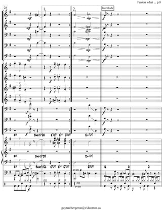 “
“
“
“
“
“
“
“
“
“
¬
L
===============================&
#
Ó Œ
F
#ˆ««««
ˆ«««« Œ Ó ˙««««
P
b˙»»»» f
Interlude
ˆ««««
j‰ Œ Ó ∑
===============================&
# Ó Œ
F ˆ««««
ˆ«««« Œ Ó ˙««««
(n)˙««««
P fˆ««««
j
‰ Œ Ó ∑
===============================?
# Ó
F
Œ
#œ_»»»»
œ_»»»» Œ Ó
˙_»»»» (n)˙_»»»»
P f
œ»»»»
J
‰ Œ Ó ∑
===============================?
# Ó
F
Œ
œ»»»»
œ»»»» Œ Ó
˙»»»»
P
˙»»»» f
œ»»»»
J ‰ Œ Ó ∑
===============================?
# Ó Œ
F
œ»»»»
œ»»»» Œ Ó ˙»»»» P
˙»»»» ˆ««««
jf
‰ Œ Ó ∑
“
“
“
“
“
“
“
“
¬
L
===============================&
#
£
œ_»»»»
- œ»»»»
- œ»»»»
.
Ó Œ
f
‰
œ»»»»
J- nœ»»»»
. œ»»»»
.
∑ ∑ ∑
===============================&
# œ»»»»
£
œ»»»» #œ»»»»
Ó Œ
f
‰ œ»»»»
J- bœ»»»»
.
œ»»»»
. ∑ ∑ ∑
===============================&
# £#œ»»»»
- ˆ««««
- ˆ««««
.
Ó Œ ‰
f
œ»»»»
J- bœ»»»»
. ˆ««««
. ∑ ∑ ∑
===============================&
#
ˆ««««
-
£
ˆ««««
- ˆ««««
.
Ó Œ ‰
f
#ˆ««««
j- nˆ««««
. ˆ««««
.
∑ ∑ ∑
“
“
“
“
“
“
¬
L
===============================?
# Ó
œ__»»»»»
J
>.
f
‰ Œ ∑ Ó
œ_»»»» œ»»»» f
œ»»»»
J ‰ Œ Ó ∑
===============================?
# Ó
#œ_»»»»
J>.
f
‰ Œ ∑ Ó
œ_»»»» œ»»»» f
œ»»»»
J ‰ Œ Ó ∑
===============================?
# Ó
f
œ»»»»
J>.
‰ Œ ∑ Ó
œ_»»»» œ»»»» f
œ»»»»
J ‰ Œ Ó ∑
===============================&
#
»»»»
£
A13
»»»»
»»»»
»»»»
J ‰ »»»»
Bmaj9/D#
»»»»
‰ œ
#œ
œ»»»»»»»»
J
-E7(#9)
nœ»»»»»»»
.b œ
nœ
Eb9
œ»»»»»»»»
.
œ
œ
D7(#9)
ı»»»»
ı»»»»
D+7(#9)
∑ ∑
ß
Í
===============================&
# ∑ ∑ ∑ ∑ ∑
===============================?
# »»»»
£
A13
»»»»
»»»»
»»»»
J ‰ »»»»
Bmaj9/D#
»»»»
Œ Ó ı»»»»
ı»»»»
D+7(#9)
∑ ∑
===============================?
#
ˆ««««
««««
A13
ˆ
£
««««« ««««
««««
ˆ ˆ ˆ ˆ««««
j
>.
f
‰#œ»»»»
Bmaj9/D#
œ»»»»
‰
E7(#9)
œ»»»»
J- bœ»»»»
.
Eb9
œ»»»»
.
D7(#9)
œ»»»»
even œ»»»»»» »»»»
#œ nœ»»»»
D7(#9)
œ»»»» ˆ««««.
G
œ»»»»
J ‰ œ»»»»
J bˆ««««
««««
ˆ
C
ˆ««««
. #ˆ««««
jœ»»»»
J
D
‰ œ»»»»
J ‰
===============================/ œ
Œ
»»»»
»»»»
»»»»»»
»»»»
££
««««
««««
œ
¿««««
œ ¿
f
œ
¿ Œ
œ»»»»
Î__»»»» fill
Œ ‰ œ»»»»
J
¿_»»»»»»
œ œ
¿_»»»»»»
Î__««««
.
even
Œ fill........................
œ»»»»
««««
««««
««««
¿ ¿¿ˆ««««««««««««
‰
¿¿
E
¿««««
««««
««««
‰
¿
œ»»»»
J
¿ˆ
‰
««««««««««««
¿¿
œ»»»»
J
««««
««««
««««
¿
Œ
¿¿ˆ
‰
«««««««««««««
¿¿
E
««««
««««
««««
¿
œ»»»»
¿¿«««««««««««««
Œ
ˆ¿¿
l
l
l
l
l
l
l
l
l
l
l
l
l
l
l
l
l
l
l
l
l
l
l
l
l
l
l
l
l
l
l
l
l
l
l
l
l
l
l
l
l
l
l
l
l
l
l
l
l
l
l
l
l
l
l
l
l
l
l
l
l
l
l
l
l
l
l
l
28
”
”
”
”
”
”
”
”
”
”
”
”
”
”
”
”
”
”
{
{
{
{
{
{
{
{
{
”
”
”
”
”
”
{
{
{
”
”
”
”
”
”
”
”
”
”
{
{
{
{
{
1. 2.
l
l
l
l
l
l
l
l
l
l
l
l
l
l
l
l
l
ll
l
l
l
l
l
l
l
l
l
l
l
l
l
l
l
l
l l
l
l
l
l
l
l
l
l
l
l
l
l
l
l
l
l
l
l
l
l
l
l
ll
l
l
l
l
l l
l
l
l
l
l
l
l
l
l
l
l
l
l
l
ll
l
l
l
l
l
l
l
l
l l
l
l
l
l
l
l
l
l
l
l
l
l
l
l
l
l
l
l
l
l
l
l
l
l
l
l
l
l
l
l
l
l
l
l
l
l
l
l
l
l
l
l
l
Fusion what ... p.8
guytarebergeron@videotron.ca
 