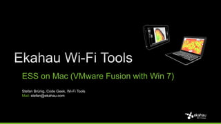 ESS on Mac (VMware Fusion with Win 7)
Stefan Brünig, Code Geek, Wi-Fi Tools
Mail: stefan@ekahau.com
 