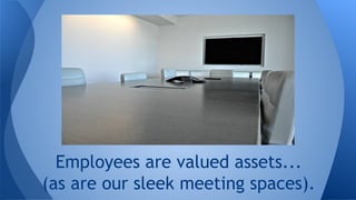 Employees are valued assets.
(Our gym on-site helps them stay healthy.).
 